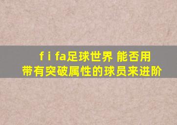 fⅰfa足球世界 能否用带有突破属性的球员来进阶